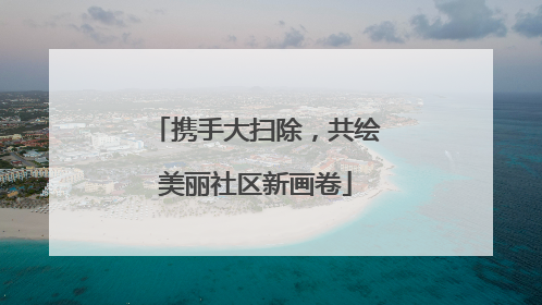 携手大扫除，共绘美丽社区新画卷